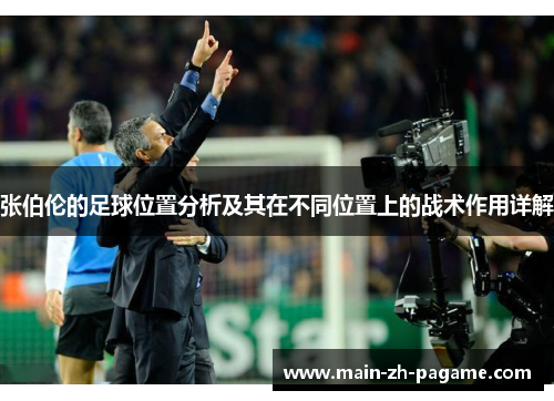 张伯伦的足球位置分析及其在不同位置上的战术作用详解 张伯伦的足球位置分析及其在不同位置上的战术作用详解