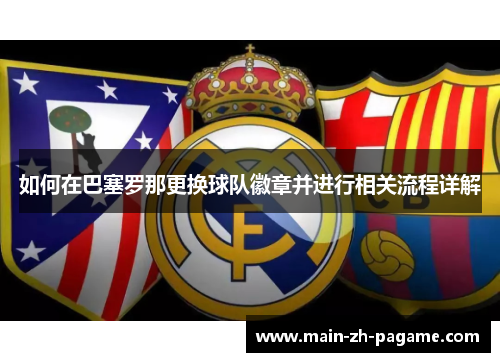 如何在巴塞罗那更换球队徽章并进行相关流程详解 如何在巴塞罗那更换球队徽章并进行相关流程详解