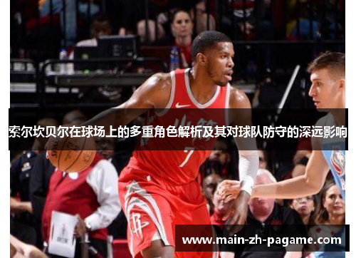 索尔坎贝尔在球场上的多重角色解析及其对球队防守的深远影响 索尔坎贝尔在球场上的多重角色解析及其对球队防守的深远影响