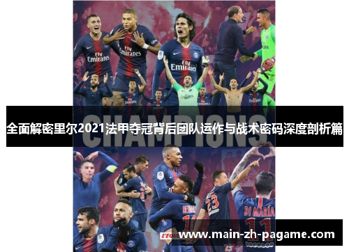 全面解密里尔2021法甲夺冠背后团队运作与战术密码深度剖析篇 全面解密里尔2021法甲夺冠背后团队运作与战术密码深度剖析篇