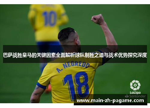 巴萨战胜皇马的关键因素全面解析球队制胜之道与战术优势探究深度 巴萨战胜皇马的关键因素全面解析球队制胜之道与战术优势探究深度