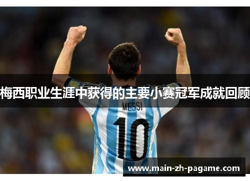 梅西职业生涯中获得的主要小赛冠军成就回顾 梅西职业生涯中获得的主要小赛冠军成就回顾