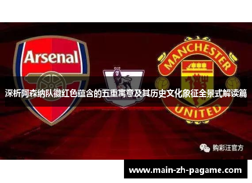 深析阿森纳队徽红色蕴含的五重寓意及其历史文化象征全景式解读篇 深析阿森纳队徽红色蕴含的五重寓意及其历史文化象征全景式解读篇