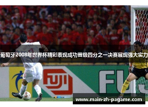 葡萄牙2008年世界杯精彩表现成功晋级四分之一决赛展现强大实力 葡萄牙2008年世界杯精彩表现成功晋级四分之一决赛展现强大实力