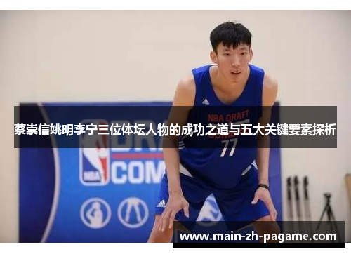 蔡崇信姚明李宁三位体坛人物的成功之道与五大关键要素探析 蔡崇信姚明李宁三位体坛人物的成功之道与五大关键要素探析