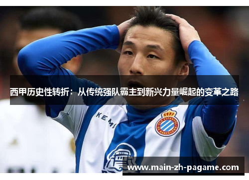 西甲历史性转折:从传统强队霸主到新兴力量崛起的变革之路 西甲历史性转折:从传统强队霸主到新兴力量崛起的变革之路