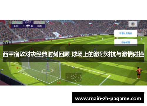 西甲宿敌对决经典时刻回顾 球场上的激烈对抗与激情碰撞 西甲宿敌对决经典时刻回顾 球场上的激烈对抗与激情碰撞