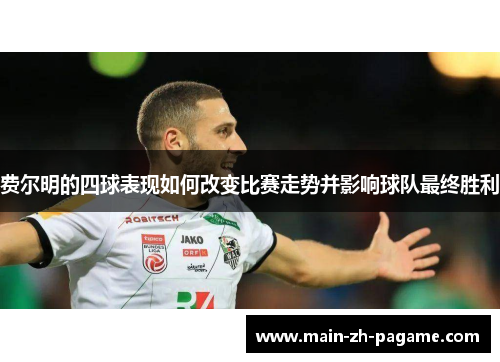 费尔明的四球表现如何改变比赛走势并影响球队最终胜利 费尔明的四球表现如何改变比赛走势并影响球队最终胜利