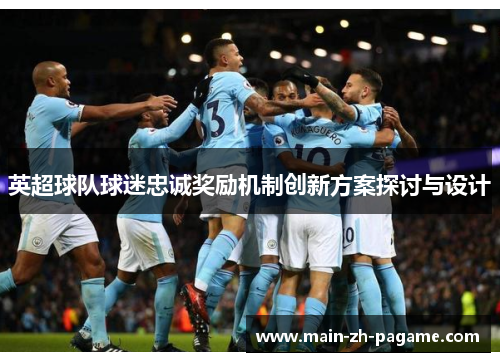 英超球队球迷忠诚奖励机制创新方案探讨与设计