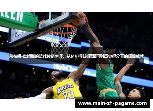 莱布朗·詹姆斯的篮球传奇生涯：从MVP到总冠军再到历史得分王的辉煌成就
