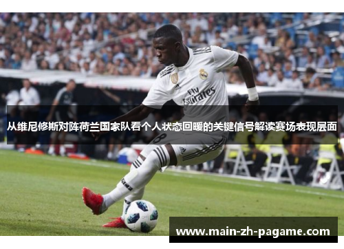 从维尼修斯对阵荷兰国家队看个人状态回暖的关键信号解读赛场表现层面