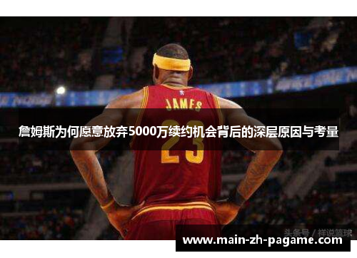 詹姆斯为何愿意放弃5000万续约机会背后的深层原因与考量 詹姆斯为何愿意放弃5000万续约机会背后的深层原因与考量