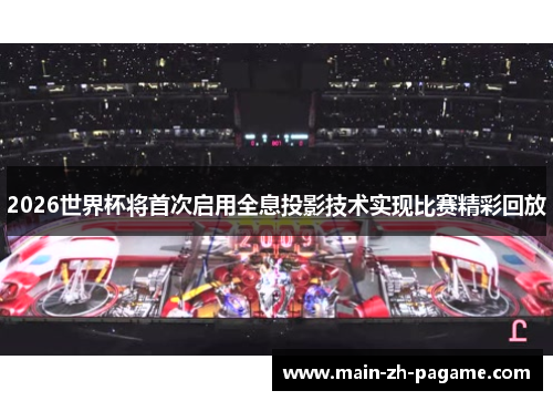 2026世界杯将首次启用全息投影技术实现比赛精彩回放