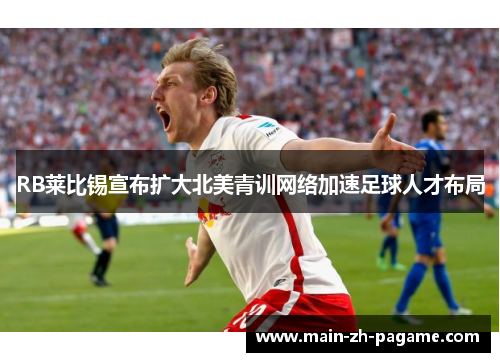 RB莱比锡宣布扩大北美青训网络加速足球人才布局 RB莱比锡宣布扩大北美青训网络加速足球人才布局