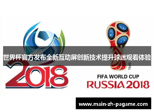 世界杯官方发布全新互动屏创新技术提升球迷观看体验 世界杯官方发布全新互动屏创新技术提升球迷观看体验