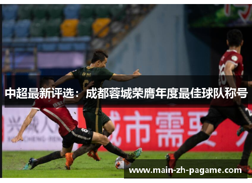 中超最新评选:成都蓉城荣膺年度最佳球队称号 中超最新评选:成都蓉城荣膺年度最佳球队称号