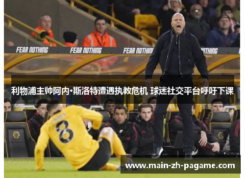 利物浦主帅阿内·斯洛特遭遇执教危机 球迷社交平台呼吁下课