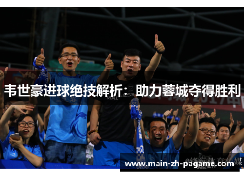 韦世豪进球绝技解析:助力蓉城夺得胜利 韦世豪进球绝技解析:助力蓉城夺得胜利